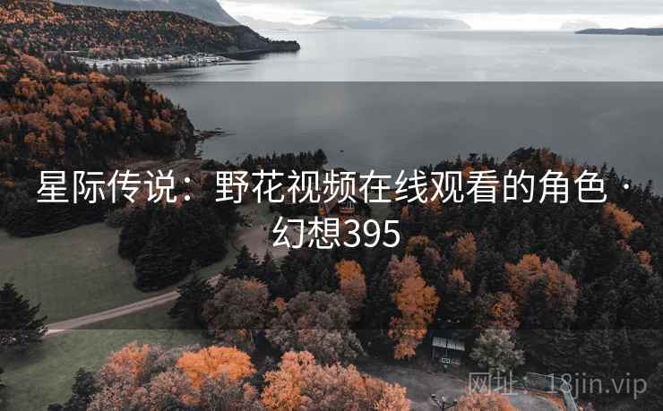 星际传说：野花视频在线观看的角色 · 幻想395  第2张