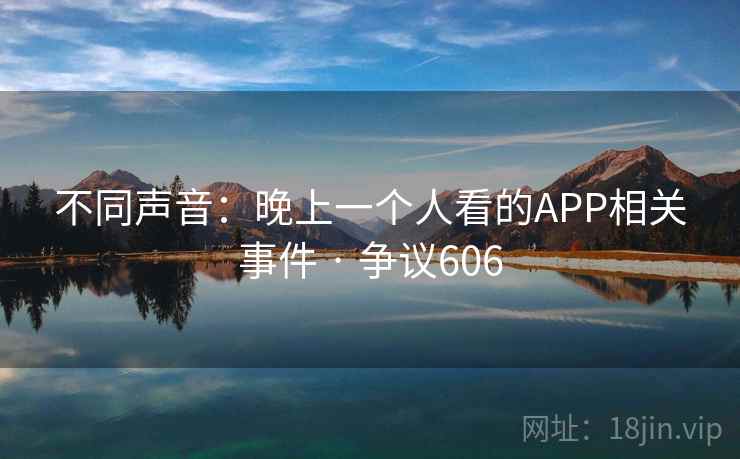 不同声音:晚上一个人看的APP相关事件 · 争议606