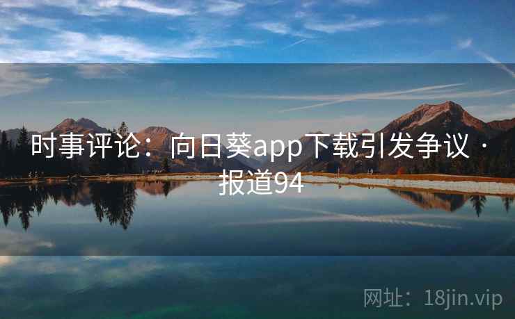 时事评论:向日葵app下载引发争议 · 报道94