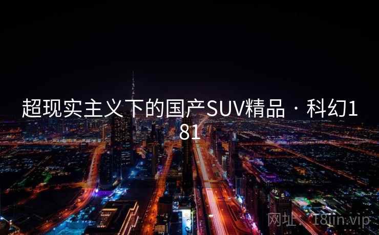 超现实主义下的国产SUV精品 · 科幻181