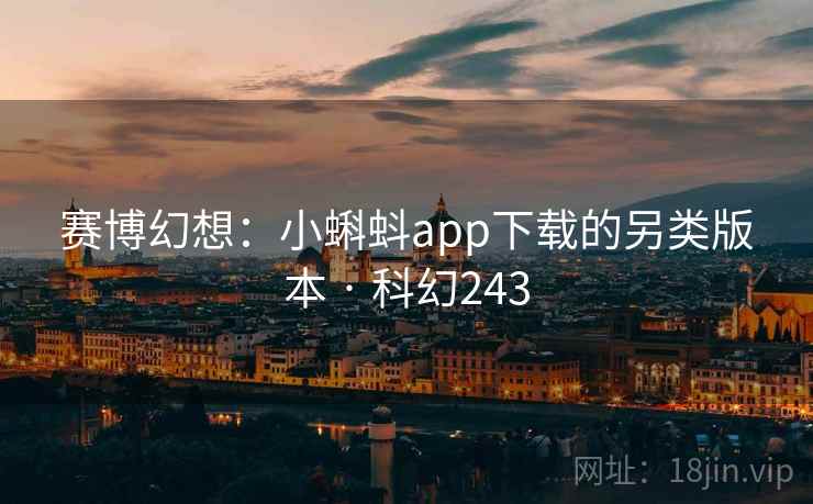 赛博幻想:小蝌蚪app下载的另类版本 · 科幻243