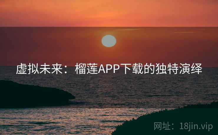 虚拟未来:榴莲APP下载的独特演绎