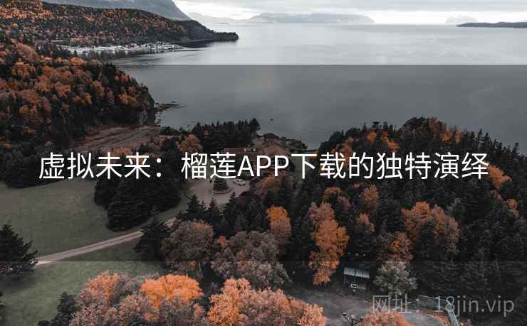 虚拟未来:榴莲APP下载的独特演绎
