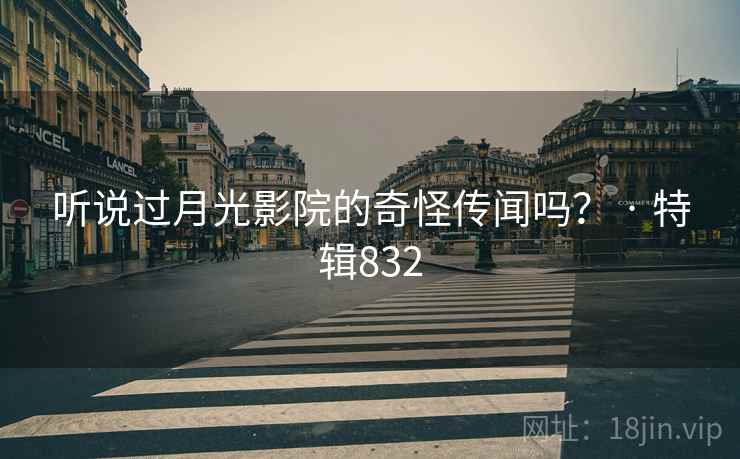 听说过月光影院的奇怪传闻吗？ · 特辑832