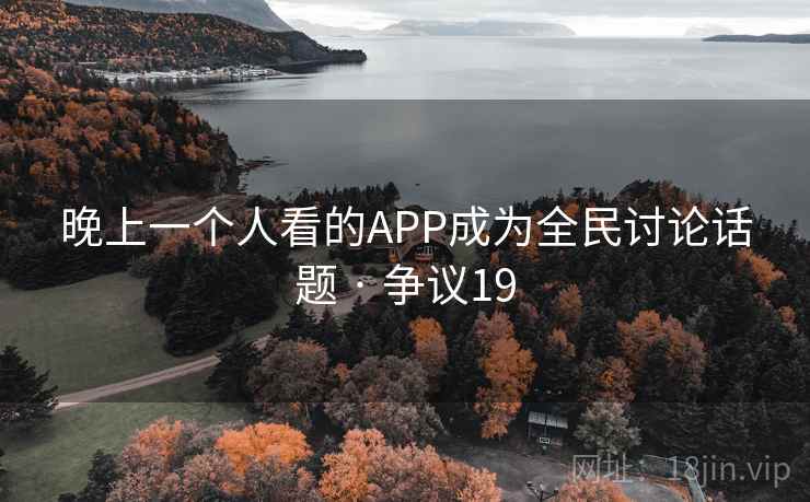 晚上一个人看的APP成为全民讨论话题 · 争议19  第2张