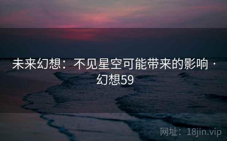 未来幻想：不见星空可能带来的影响 · 幻想59