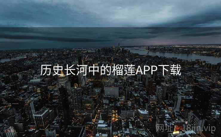 历史长河中的榴莲APP下载