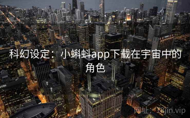 科幻设定:小蝌蚪app下载在宇宙中的角色 第1张 科幻设定:小蝌蚪app下载在宇宙中的角色 第1张