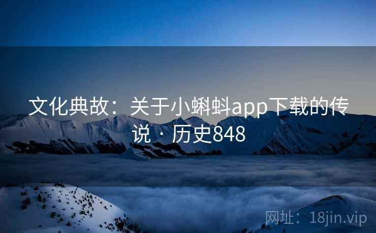 文化典故：关于小蝌蚪app下载的传说 · 历史848
