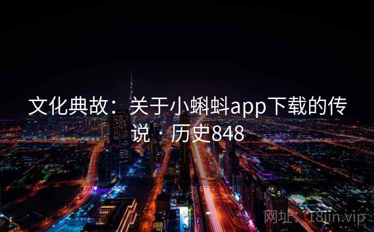 文化典故：关于小蝌蚪app下载的传说 · 历史848