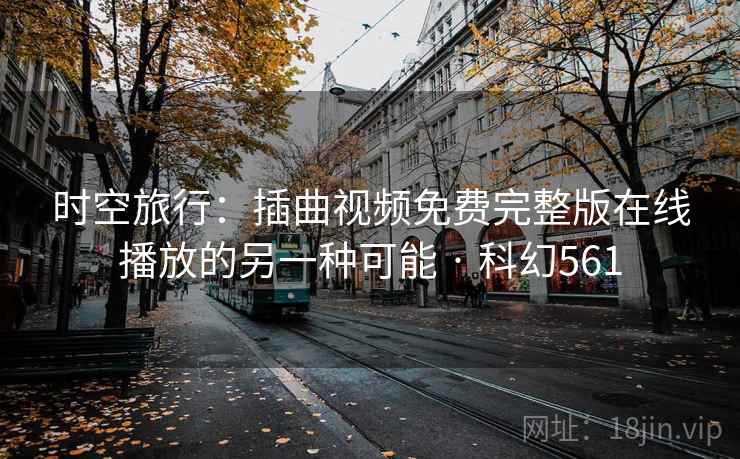 时空旅行：插曲视频免费完整版在线播放的另一种可能 · 科幻561