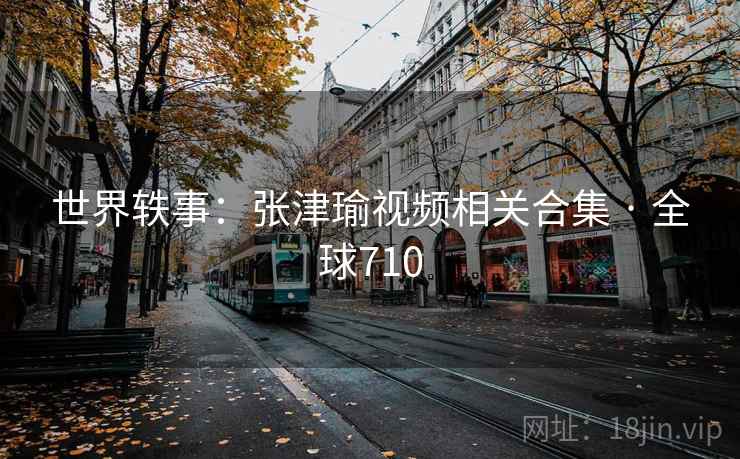 世界轶事：张津瑜视频相关合集 · 全球710