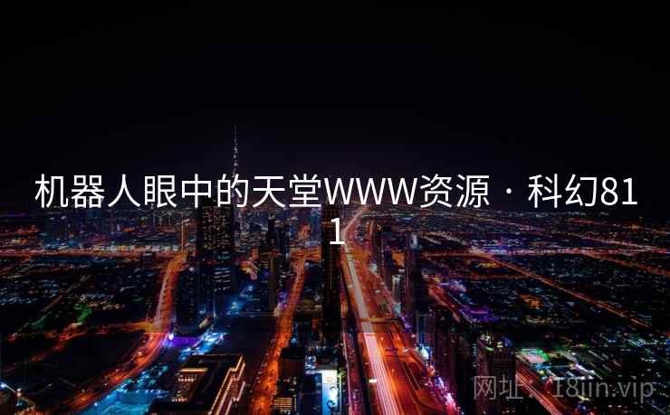 机器人眼中的天堂WWW资源 · 科幻811