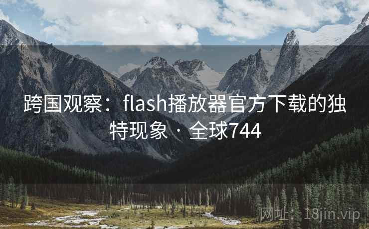 跨国观察:flash播放器官方下载的独特现象 · 全球744