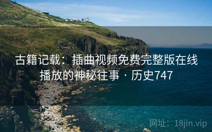 古籍记载:插曲视频免费完整版在线播放的神秘往事 · 历史747