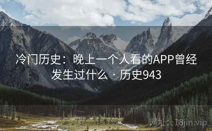 冷门历史:晚上一个人看的APP曾经发生过什么 · 历史943