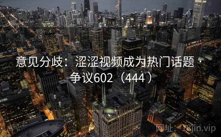 意见分歧:涩涩视频成为热门话题 · 争议602(444 )