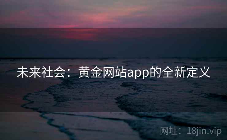 未来社会：黄金网站app的全新定义