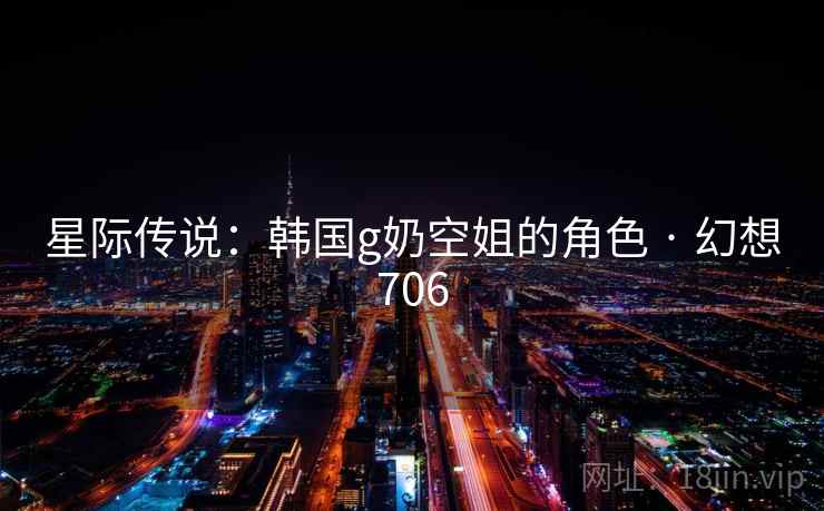 星际传说：韩国g奶空姐的角色 · 幻想706
