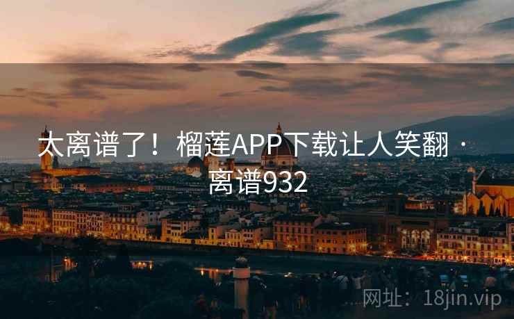太离谱了!榴莲APP下载让人笑翻 · 离谱932