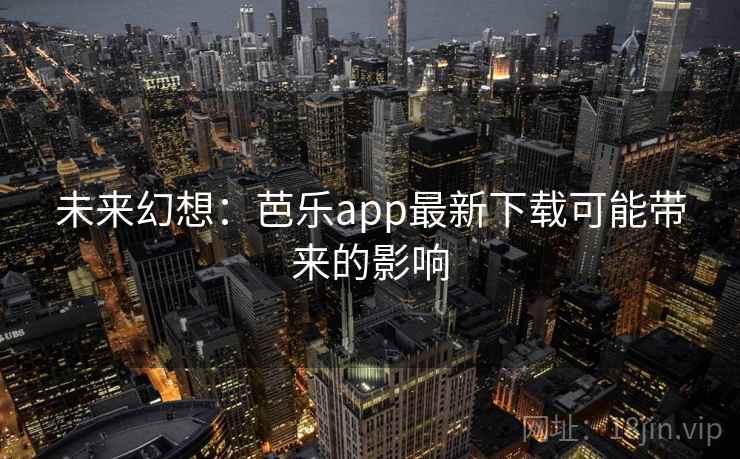 未来幻想:芭乐app最新下载可能带来的影响
