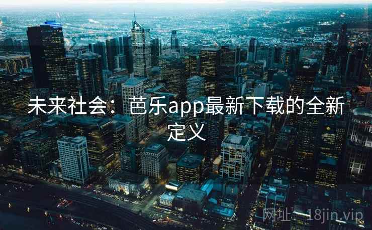 未来社会：芭乐app最新下载的全新定义