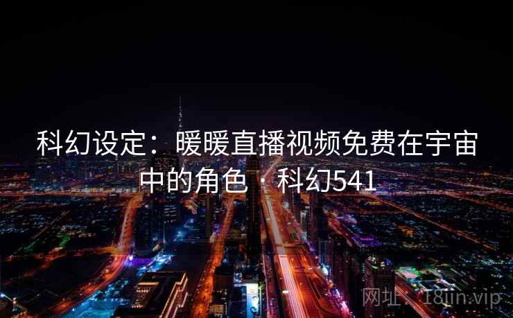 科幻设定：暖暖直播视频免费在宇宙中的角色 · 科幻541