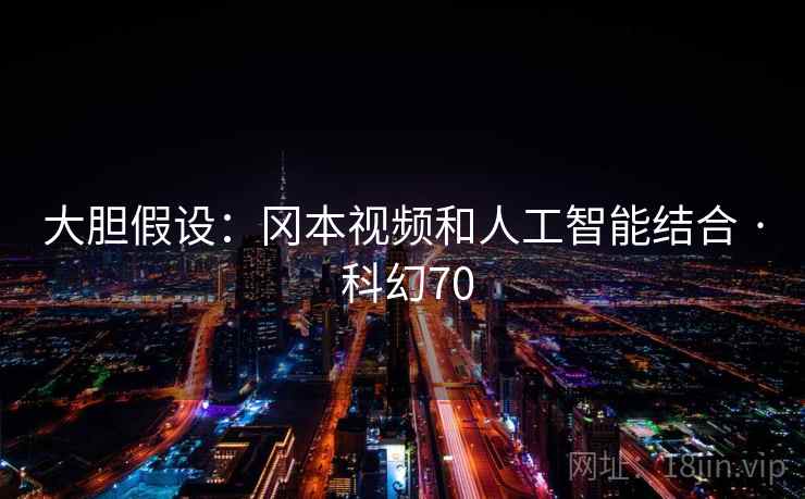 大胆假设：冈本视频和人工智能结合 · 科幻70